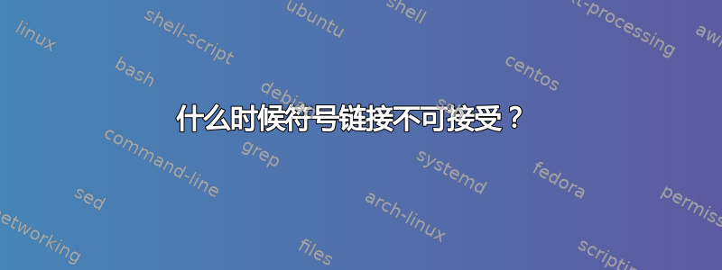 什么时候符号链接不可接受？ 