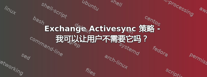 Exchange Activesync 策略 - 我可以让用户不需要它吗？