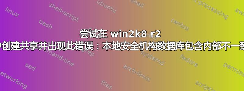 尝试在 win2k8 r2 中创建共享并出现此错误：本地安全机构数据库包含内部不一致