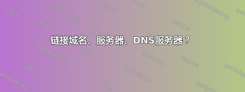 链接域名、服务器、DNS服务器？