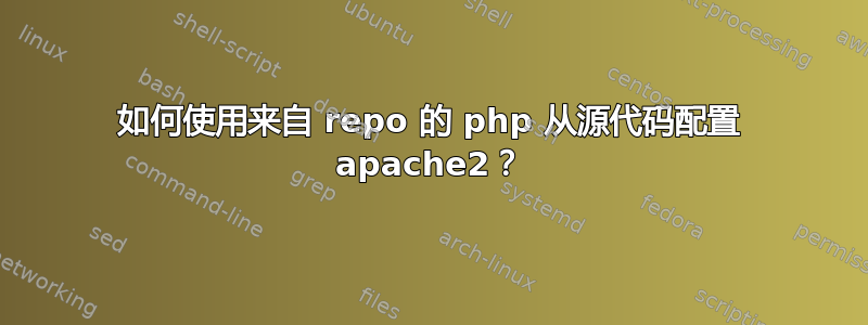 如何使用来自 repo 的 php 从源代码配置 apache2？