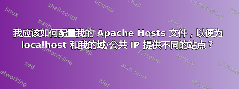 我应该如何配置我的 Apache Hosts 文件，以便为 localhost 和我的域/公共 IP 提供不同的站点？