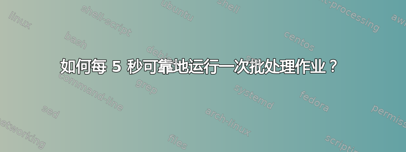 如何每 5 秒可靠地运行一次批处理作业？