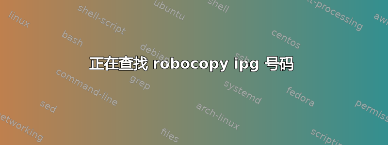 正在查找 robocopy ipg 号码