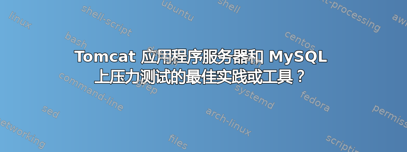 Tomcat 应用程序服务器和 MySQL 上压力测试的最佳实践或工具？