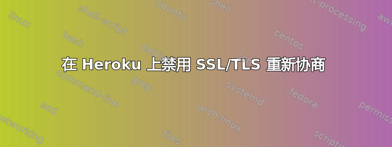 在 Heroku 上禁用 SSL/TLS 重新协商