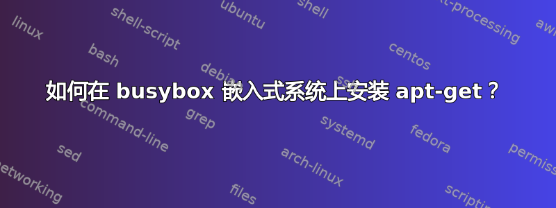 如何在 busybox 嵌入式系统上安装 apt-get？