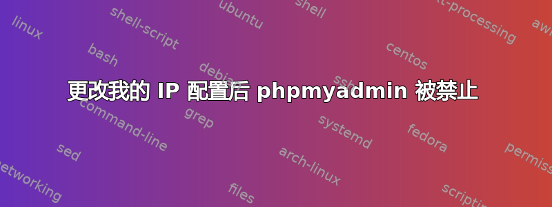 更改我的 IP 配置后 phpmyadmin 被禁止