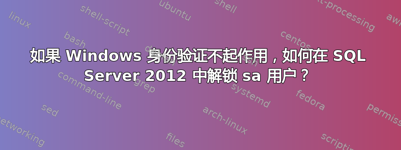 如果 Windows 身份验证不起作用，如何在 SQL Server 2012 中解锁 sa 用户？