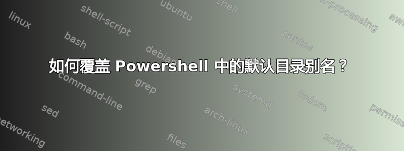 如何覆盖 Powershell 中的默认目录别名？