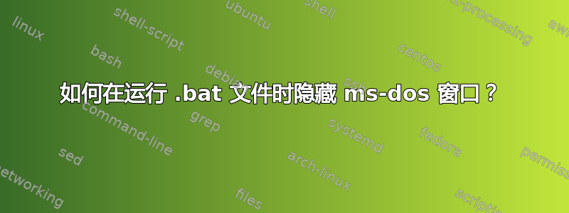 如何在运行 .bat 文件时隐藏 ms-dos 窗口？