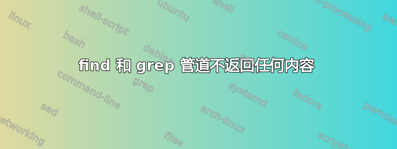 find 和 grep 管道不返回任何内容