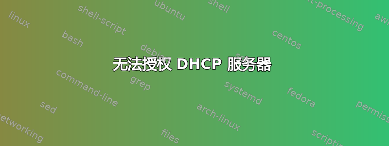 无法授权 DHCP 服务器