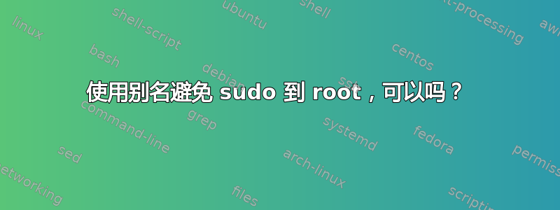 使用别名避免 sudo 到 root，可以吗？