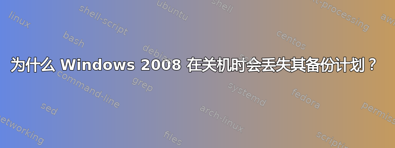 为什么 Windows 2008 在关机时会丢失其备份计划？