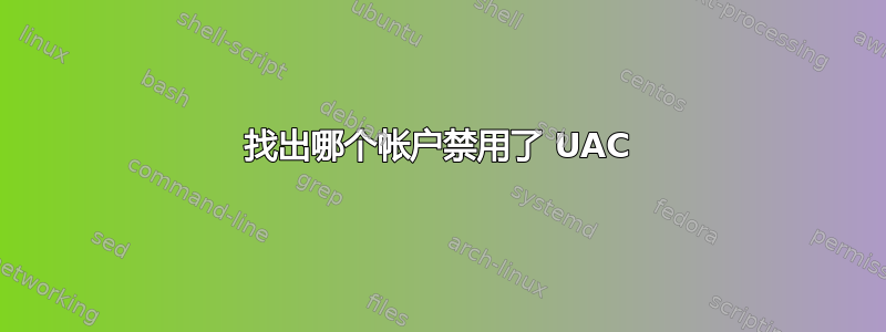 找出哪个帐户禁用了 UAC