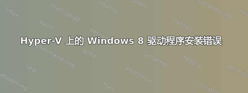 Hyper-V 上的 Windows 8 驱动程序安装错误 