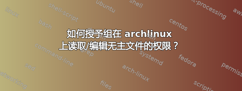 如何授予组在 archlinux 上读取/编辑无主文件的权限？