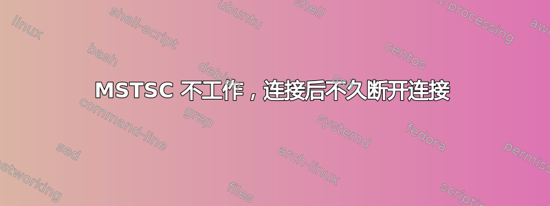 MSTSC 不工作，连接后不久断开连接