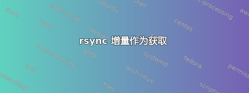 rsync 增量作为获取