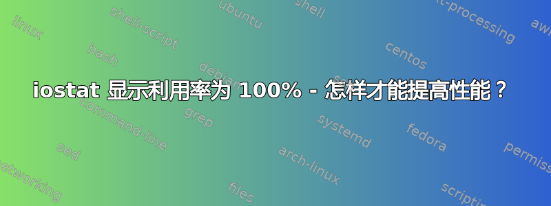 iostat 显示利用率为 100% - 怎样才能提高性能？