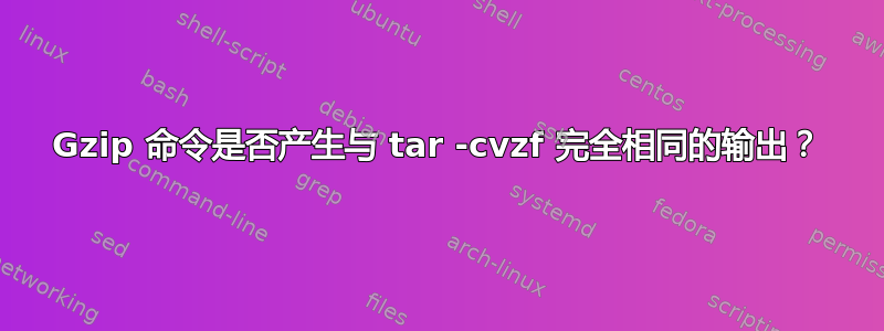 Gzip 命令是否产生与 tar -cvzf 完全相同的输出？