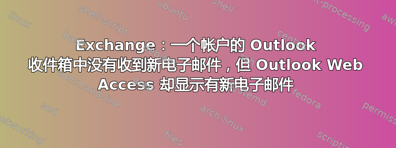 Exchange：一个帐户的 Outlook 收件箱中没有收到新电子邮件，但 Outlook Web Access 却显示有新电子邮件