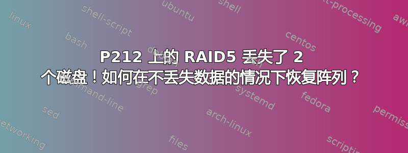 P212 上的 RAID5 丢失了 2 个磁盘！如何在不丢失数据的情况下恢复阵列？