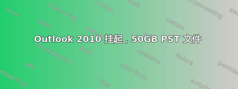 Outlook 2010 挂起，50GB PST 文件