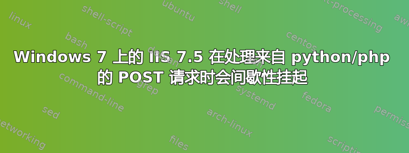 Windows 7 上的 IIS 7.5 在处理来自 python/php 的 POST 请求时会间歇性挂起