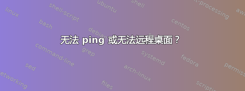 无法 ping 或无法远程桌面？