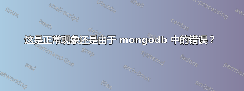 这是正常现象还是由于 mongodb 中的错误？