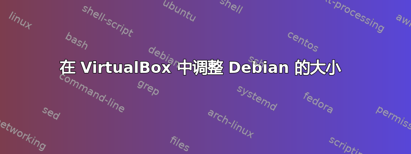 在 VirtualBox 中调整 Debian 的大小 