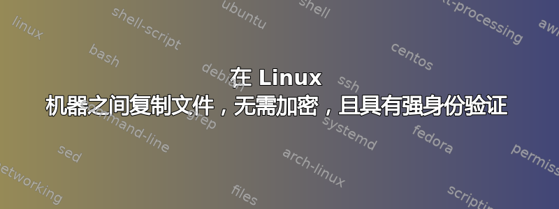 在 Linux 机器之间复制文件，无需加密，且具有强身份验证