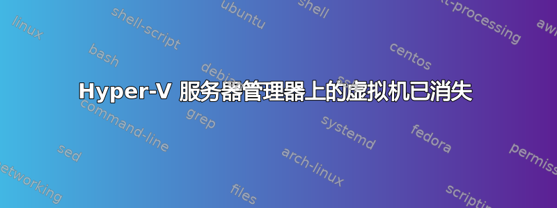 Hyper-V 服务器管理器上的虚拟机已消失