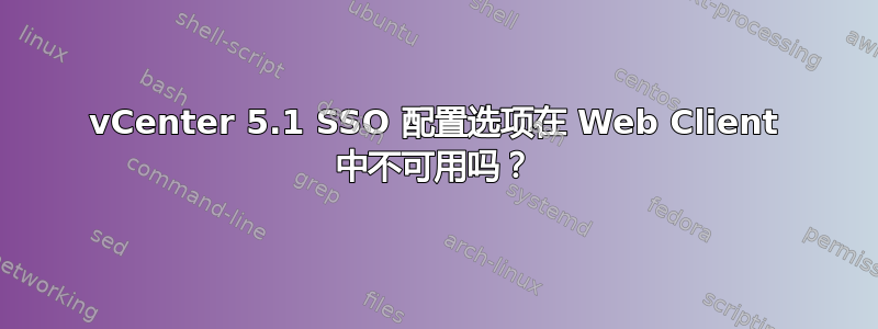 vCenter 5.1 SSO 配置选项在 Web Client 中不可用吗？