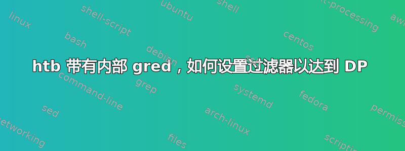 htb 带有内部 gred，如何设置过滤器以达到 DP