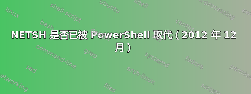 NETSH 是否已被 PowerShell 取代（2012 年 12 月）