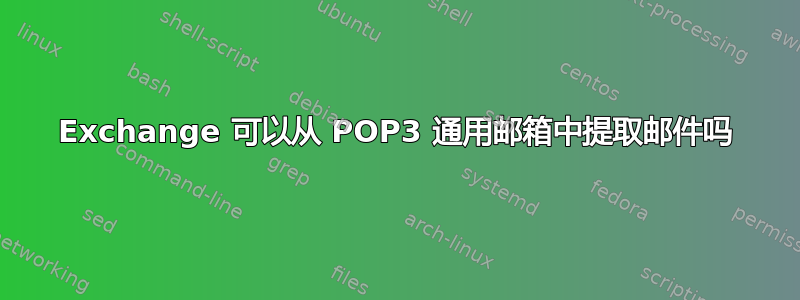 Exchange 可以从 POP3 通用邮箱中提取邮件吗