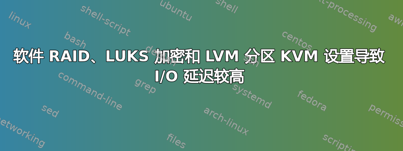 软件 RAID、LUKS 加密和 LVM 分区 KVM 设置导致 I/O 延迟较高