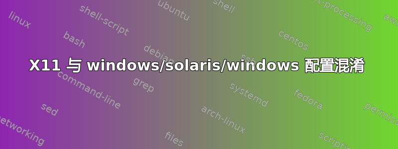 X11 与 windows/solaris/windows 配置混淆