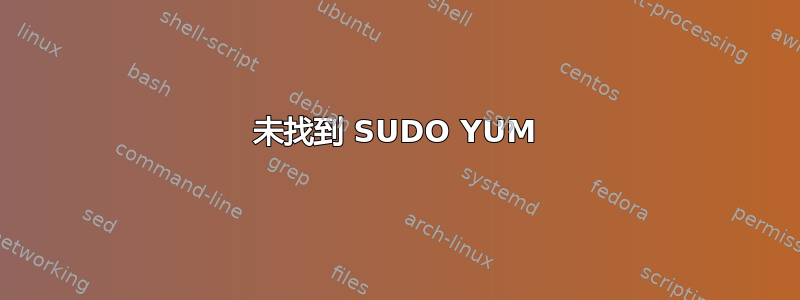 未找到 SUDO YUM