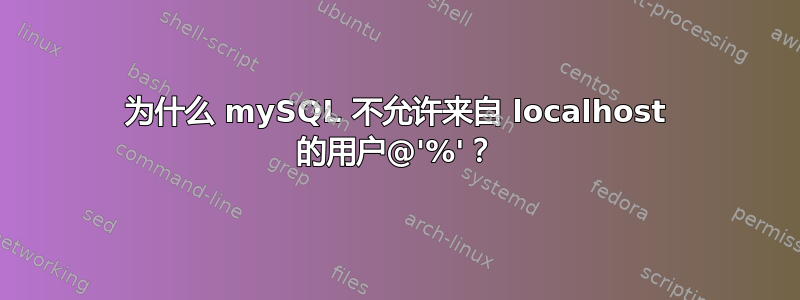 为什么 mySQL 不允许来自 localhost 的用户@'%'？