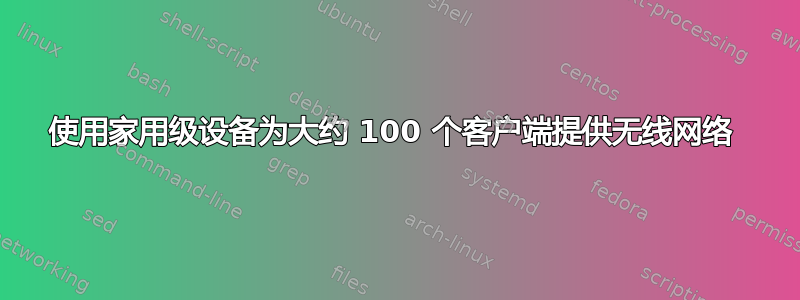 使用家用级设备为大约 100 个客户端提供无线网络 