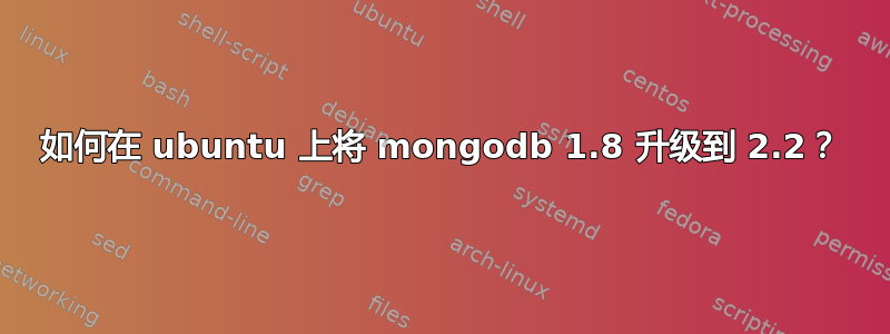 如何在 ubuntu 上将 mongodb 1.8 升级到 2.2？