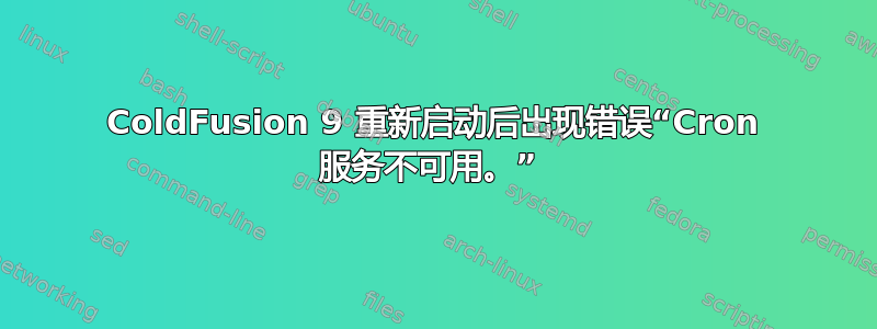 ColdFusion 9 重新启动后出现错误“Cron 服务不可用。” 