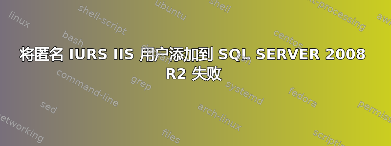 将匿名 IURS IIS 用户添加到 SQL SERVER 2008 R2 失败