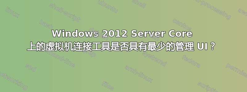 Windows 2012 Server Core 上的虚拟机连接工具是否具有最少的管理 UI？