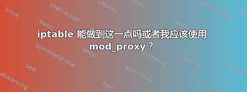 iptable 能做到这一点吗或者我应该使用 mod_proxy？