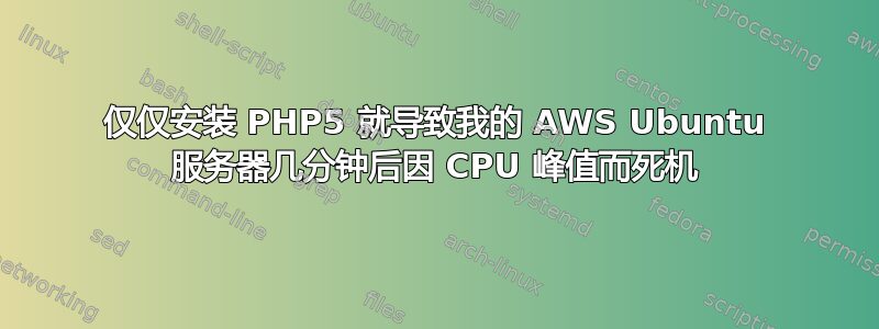 仅仅安装 PHP5 就导致我的 AWS Ubuntu 服务器几分钟后因 CPU 峰值而死机